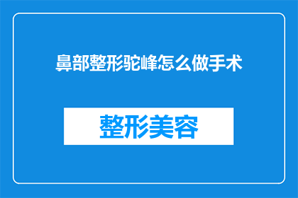 鼻部整形驼峰怎么做手术(如何进行鼻部整形手术以塑造驼峰效果？)