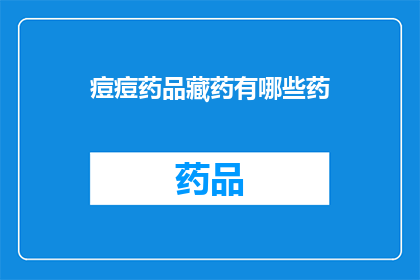 痘痘药品藏药有哪些药(探索痘痘治疗的奥秘：藏药中有哪些药物值得一试？)