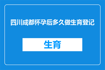 四川成都怀孕后多久做生育登记(怀孕后多久需要办理生育登记？)