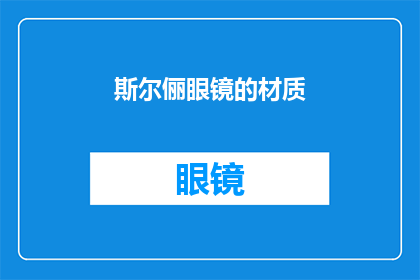 斯尔俪眼镜的材质(斯尔俪眼镜的材质是什么？)