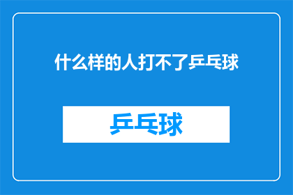 什么样的人打不了乒乓球(什么样的身体条件或技能水平，才能胜任乒乓球这项运动？)