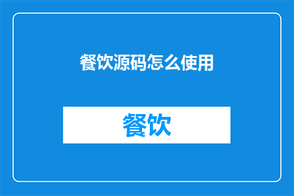 餐饮源码怎么使用(如何有效利用餐饮源码以提升业务效率？)