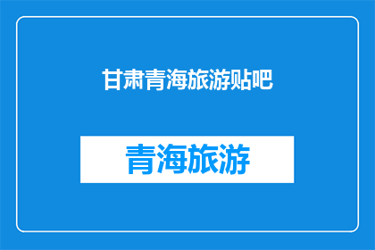 甘肃青海旅游贴吧(甘肃青海旅游爱好者：探索神秘高原的绝佳目的地是哪里？)