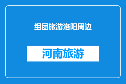 组团旅游洛阳周边(洛阳周边旅游团：探索古都魅力，体验文化之旅？)