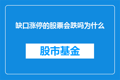 缺口涨停的股票会跌吗为什么(缺口涨停的股票是否会跌？探究其背后的原因)