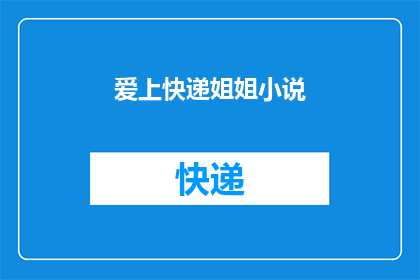爱上快递姐姐小说(快递姐姐：我如何深陷于她的魅力之中？)