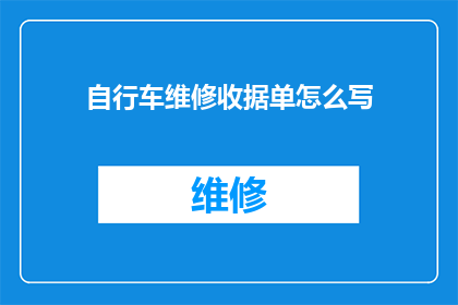 自行车维修收据单怎么写(如何撰写一份专业且详细的自行车维修收据单？)