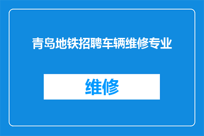 青岛地铁招聘车辆维修专业(青岛地铁招聘车辆维修专家，您准备好加入我们的专业团队了吗？)