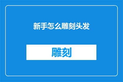 新手怎么雕刻头发(新手如何掌握雕刻头发的技巧？)