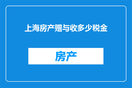 上海房产赠与收多少税金(上海房产赠与需缴纳多少税金？)
