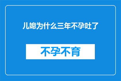 儿媳为什么三年不孕吐了(三年不孕的儿媳为何吐苦水？)