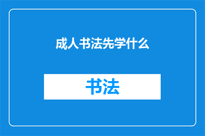 成人书法先学什么(成人书法初学者应先掌握哪些基础知识？)