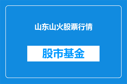 山东山火股票行情(山东山火事件对当地股市有何影响？)