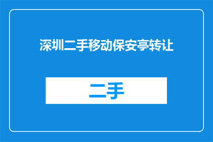 深圳二手移动保安亭转让(深圳二手移动保安亭转让，您是否考虑过？)
