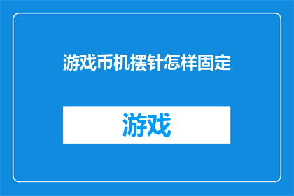 游戏币机摆针怎样固定(如何确保游戏币机摆针的稳固性？)