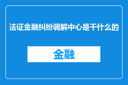 法证金融纠纷调解中心是干什么的(法证金融纠纷调解中心是做什么的？)