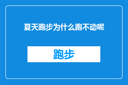 夏天跑步为什么跑不动呢(为什么在炎炎夏日，我的脚步却变得沉重，难以迈开步伐？)