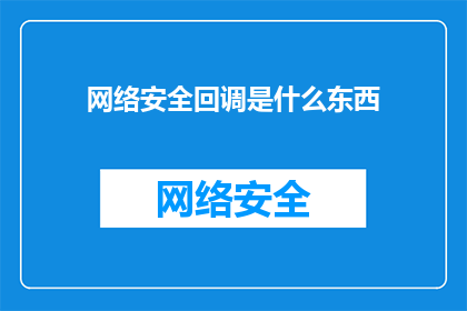 网络安全回调是什么东西(网络安全回调是什么？)