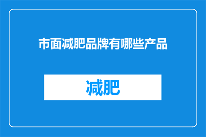 市面减肥品牌有哪些产品(市面上有哪些减肥品牌的产品？)