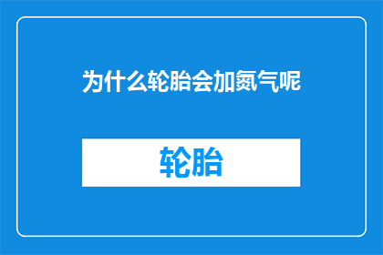 为什么轮胎会加氮气呢(轮胎为何要充填氮气？)
