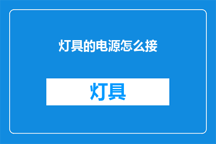 灯具的电源怎么接(如何正确连接灯具的电源？)