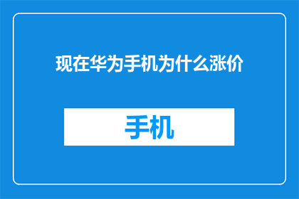 现在华为手机为什么涨价(华为手机价格为何逆势上涨？市场动态与消费者心理分析)