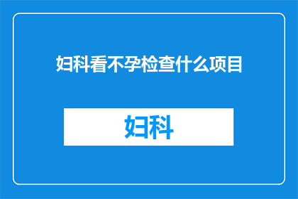 妇科看不孕检查什么项目(妇科专家解读：不孕症检查的关键项目有哪些？)