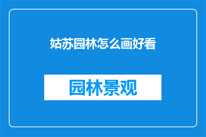 姑苏园林怎么画好看(如何将姑苏园林的美景以画笔捕捉，使之成为赏心悦目的艺术品？)