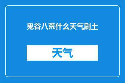 鬼谷八荒什么天气刷土(鬼谷八荒游戏中，如何在不同的天气条件下有效地刷取土石？)