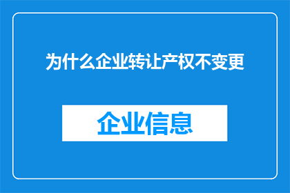 为什么企业转让产权不变更(企业为何在转让产权时不进行产权变更？)