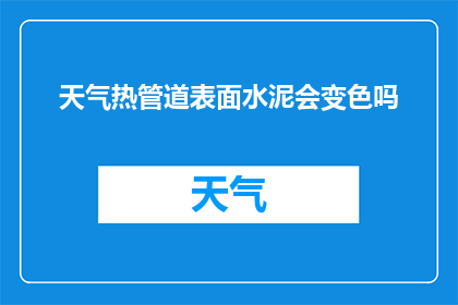 天气热管道表面水泥会变色吗(天气炎热时，管道表面的水泥是否会变色？)