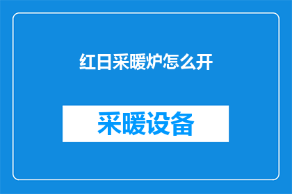 红日采暖炉怎么开(如何正确启动红日采暖炉？)