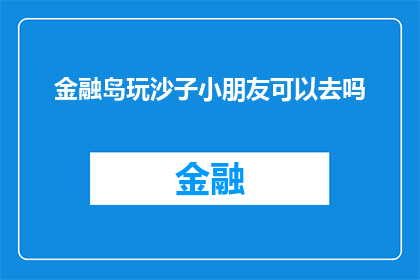 金融岛玩沙子小朋友可以去吗(金融岛的沙滩乐园：孩子们能去玩沙子吗？)