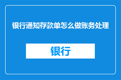 银行通知存款单怎么做账务处理(如何正确进行银行通知存款单的账务处理？)
