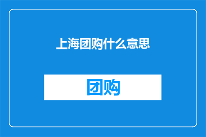上海团购什么意思(上海团购的含义是什么？)