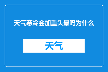 天气寒冷会加重头晕吗为什么(寒冷天气是否加剧头晕现象？探究其背后的科学原因)