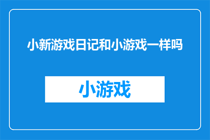 小新游戏日记和小游戏一样吗(小新游戏日记是否与小游戏具有相同的性质？)