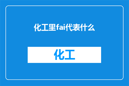 化工里fai代表什么(化工领域中的fai代表什么？)