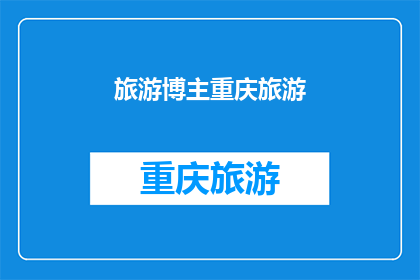 旅游博主重庆旅游(重庆旅游博主：探索这座山城的独特魅力，你准备好踏上旅程了吗？)