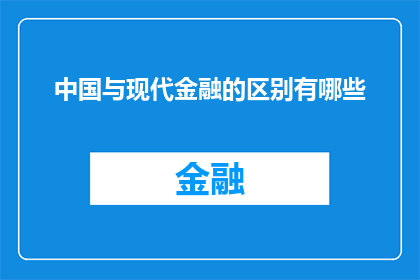 中国与现代金融的区别有哪些(中国与现代金融体系之间存在哪些显著差异？)
