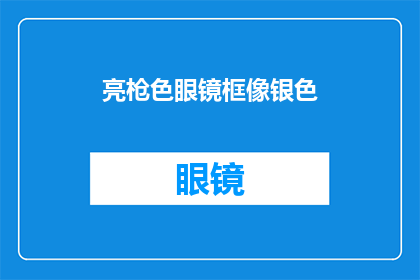 亮枪色眼镜框像银色(亮枪色眼镜框是否真的像银色？)