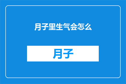 月子里生气会怎么(月子期间情绪波动对母婴健康有何影响？)