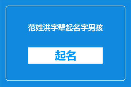 范姓洪字辈起名字男孩(范姓洪字辈起名男孩：如何为新生儿选择具有深意和内涵的名字？)