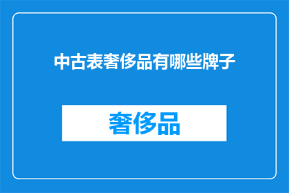 中古表奢侈品有哪些牌子(中古表奢侈品品牌大揭秘：哪些牌子值得收藏？)