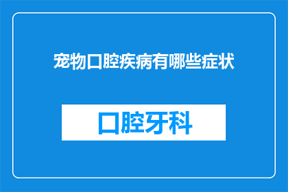 宠物口腔疾病有哪些症状(宠物口腔疾病的症状有哪些？)