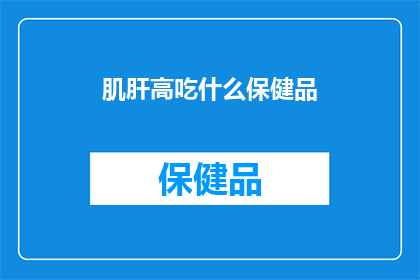 肌肝高吃什么保健品(肌肝高患者应如何选择保健品？)