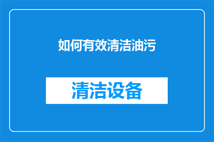 如何有效清洁油污(如何有效清洁顽固油污？)