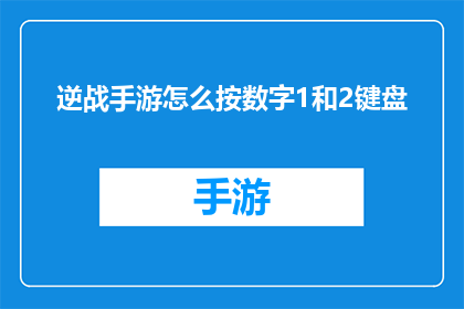 逆战手游怎么按数字1和2键盘(如何在游戏中使用数字1和2键？)