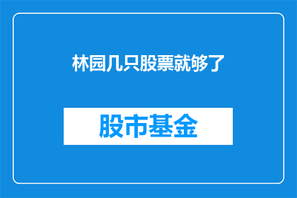 林园几只股票就够了(林园投资：是否仅需几只股票就能实现财富增长？)