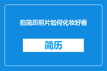 拍简历照片如何化妆好看(如何通过化妆技巧提升简历照片的吸引力？)